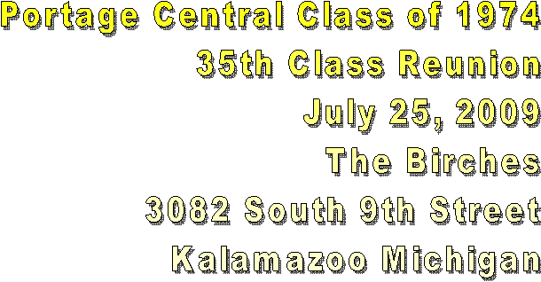 Portage Central Class of 1974
35th Class Reunion
July 25, 2009
The Birches
3082 South 9th Street
Kalamazoo Michigan